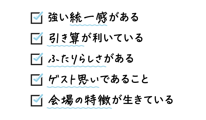 １．強い“統一感”がある ２．“引き算”が利いている　　　 ３．“ふたりらしさ”がある ４．“ゲスト思い”であること ５．“会場の特徴”が生きている